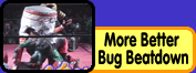 View More Better Bug Beatdown